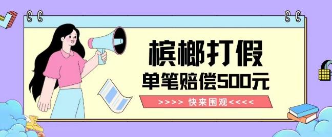【独家揭秘】槟榔打假赔偿玩法操作简单有手就行单笔订单可赔偿500元【纯绿色】-海旭网创