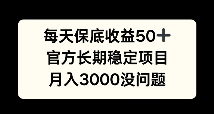 每天收益保底50+，官方长期稳定项目，月入3000没问题【揭秘】-海旭网创