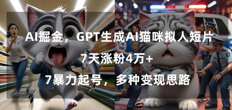 GPT生成AI猫咪拟人短片，7天涨粉4万+，暴力起号，多种变现思路【揭秘】-海旭网创