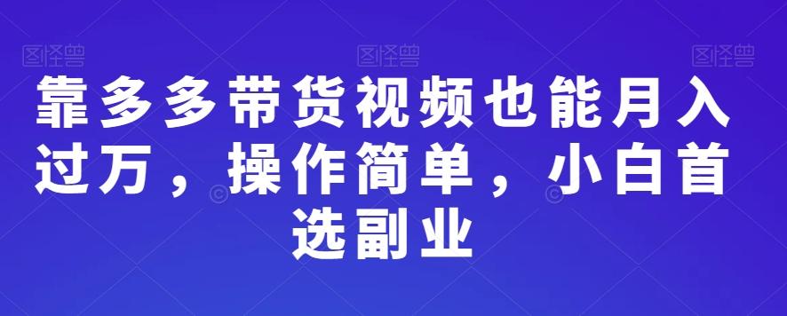 靠多多带货视频也能月入过万，操作简单，小白首选副业-海旭网创