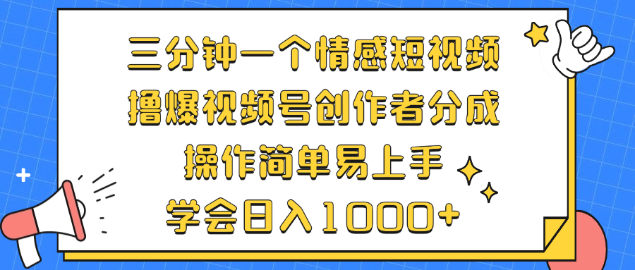 三分钟一个情感短视频，撸爆视频号创作者分成 操作简单易上手，学会…-海旭网创