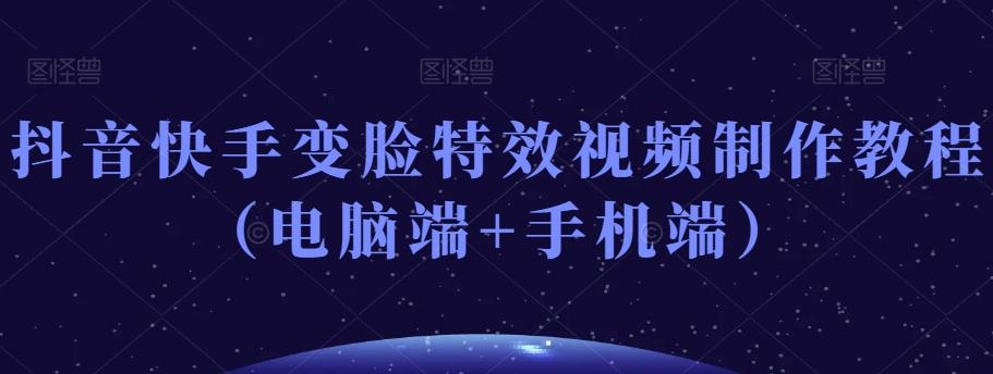 抖音快手变脸特效视频制作教程（电脑端+手机端）-海旭网创