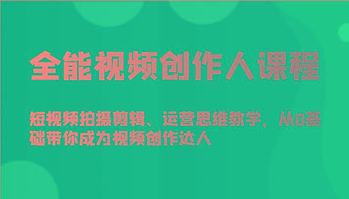 全能视频创作人课程-短视频拍摄剪辑、运营思维教学，从0基础带你成为视频创作达人-海旭网创
