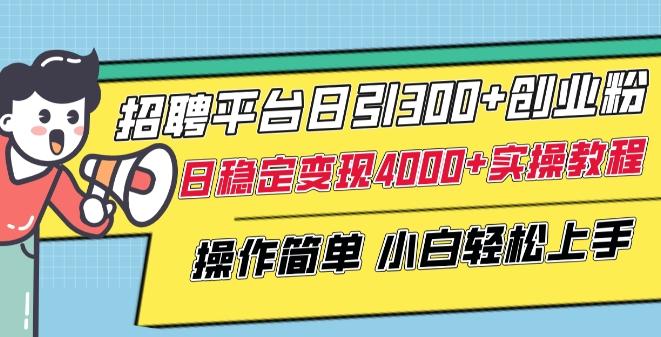 招聘平台日引300+创业粉，日稳定变现4000+实操教程小白轻松上手【揭秘】-海旭网创