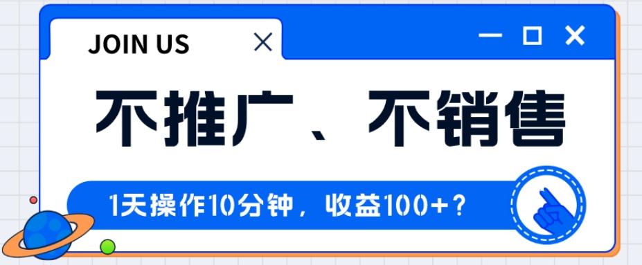 不推广、不销售1天操作10分钟，收益100+？-海旭网创