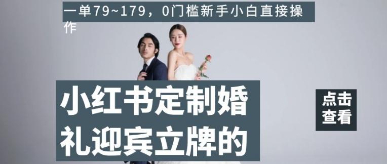 小红书定制婚礼迎宾立牌的项目，一单79~179，0门槛新手小白直接操作【揭秘】-海旭网创