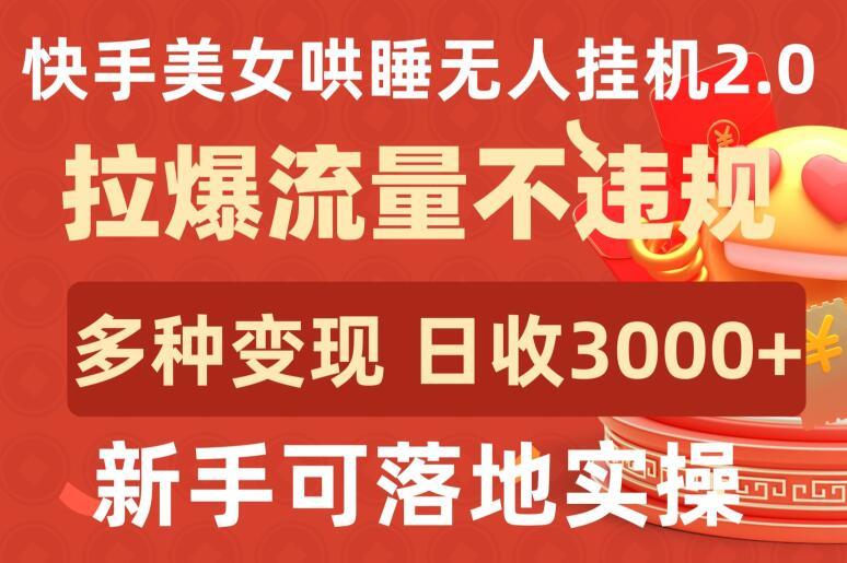 快手美女哄睡无人挂机2.0.拉爆流量不违规，多种变现途径，日收3000+，新手可落地实操【揭秘】-海旭网创