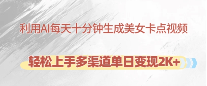 利用AI每天十分钟制作美女卡点视频，轻松上手多渠道单日变现2K+-海旭网创