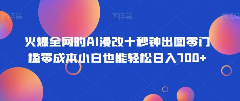 火爆全网的AI漫改十秒钟出图零门槛零成本小白也能轻松日入700+-海旭网创