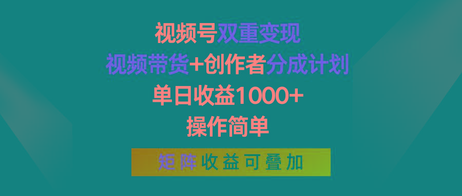 视频号双重变现，视频带货+创作者分成计划 , 单日收益1000+，操作简单，矩阵收益叠加-海旭网创
