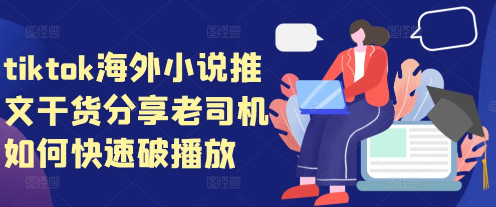tiktok海外小说推文干货分享，老司机如何快速破播放-海旭网创