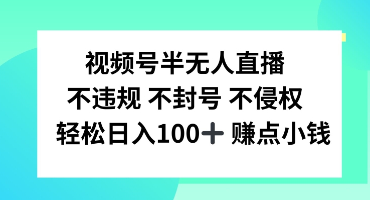 视频号半无人直播，不违规不封号，轻松日入100+【揭秘】-海旭网创