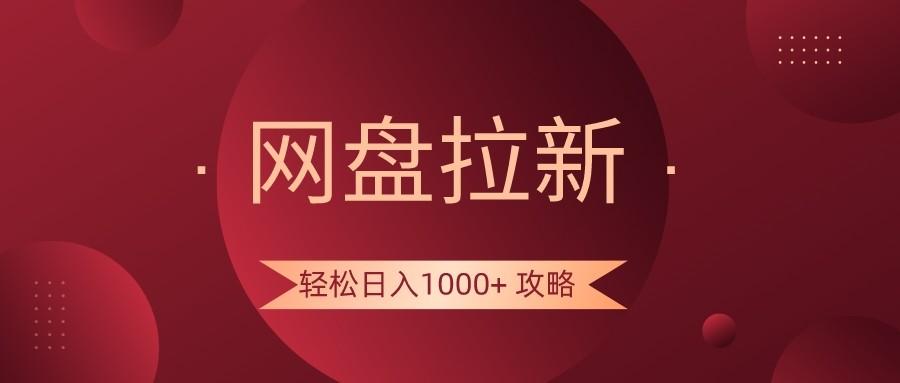 网盘拉新轻松日入1000+攻略，很多人每天日入几千，都在闷声发财！-海旭网创