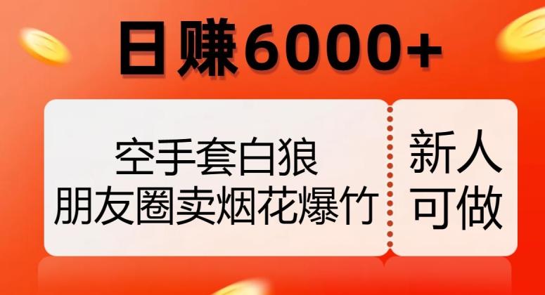 空手套白狼，朋友圈卖烟花爆竹，日赚6000+【揭秘】-海旭网创