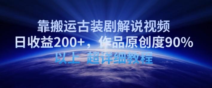 靠搬运古装剧解说视频，日收益200+，作品原创度90%以上，超详细教程【揭秘】-海旭网创