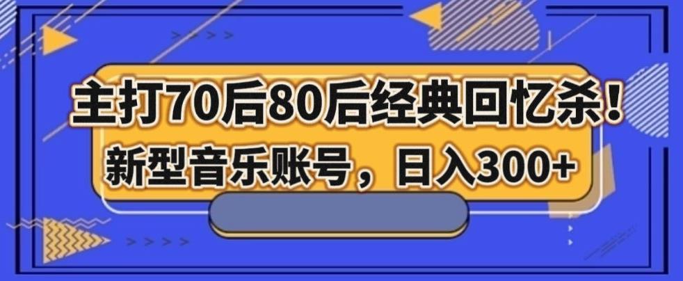 主打70后80后经典回忆杀！新型音乐账号，日入300+-海旭网创