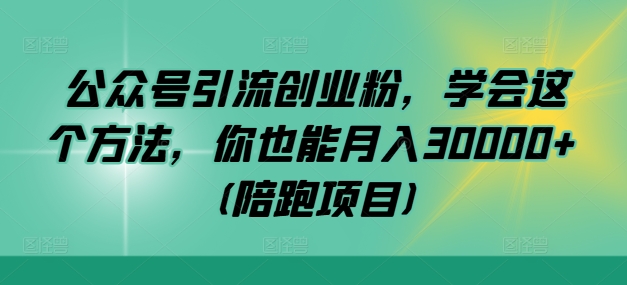 公众号引流创业粉，学会这个方法，你也能月入30000+ (陪跑项目)-海旭网创