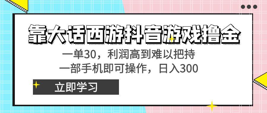 靠大话西游抖音游戏撸金，一单30，利润高到难以把持，一部手机即可操作…-海旭网创