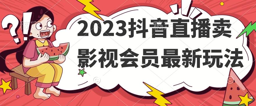 2023抖音直播卖影视会员最新玩法-海旭网创