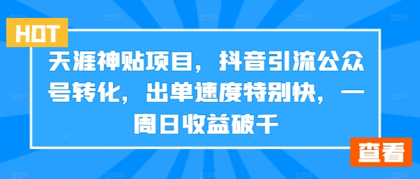 天涯神贴项目，抖音引流公众号转化，出单速度特别快，一周日收益破千-海旭网创
