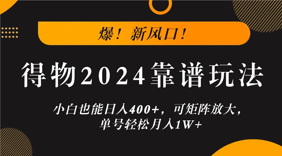 爆！新风口！小白也能日入400+，得物2024靠谱玩法，可矩阵放大，单号轻松月入1W+-海旭网创