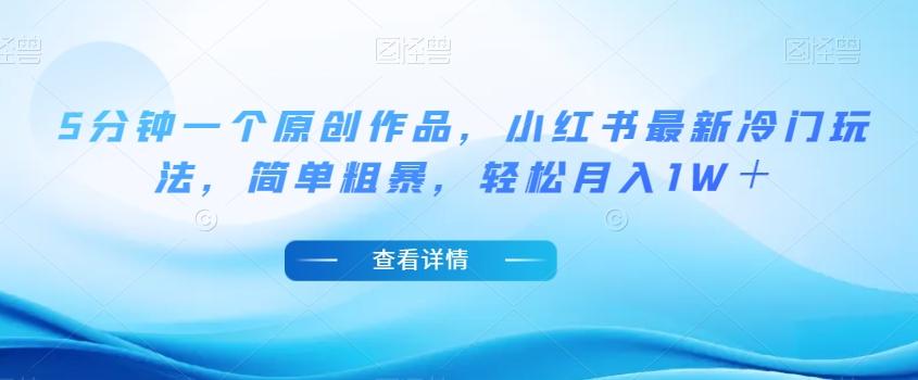 5分钟一个原创作品，小红书最新冷门玩法，简单粗暴，轻松月入1W＋【揭秘】-海旭网创