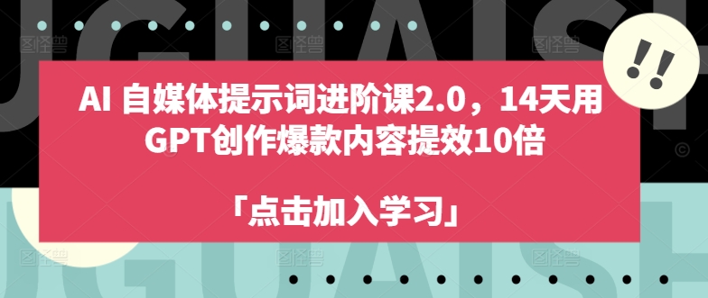 AI自媒体提示词进阶课2.0，14天用 GPT创作爆款内容提效10倍-海旭网创