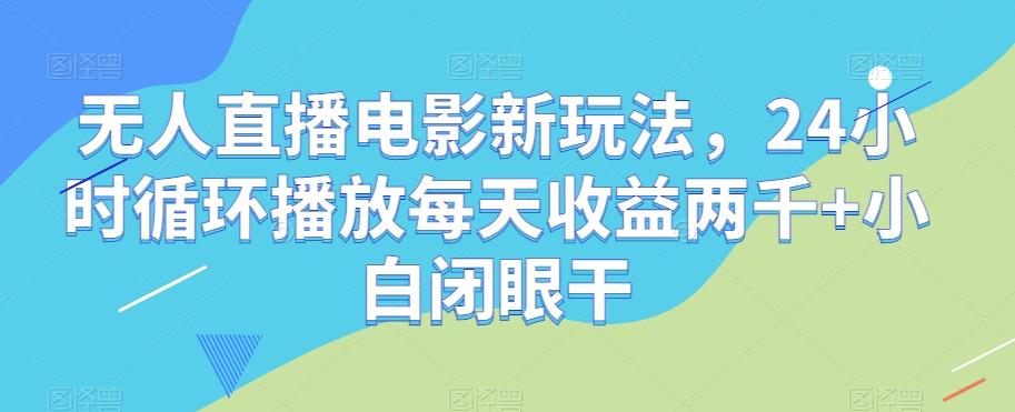 无人直播电影新玩法，24小时循环播放每天收益两千+小白闭眼干【揭秘】-海旭网创