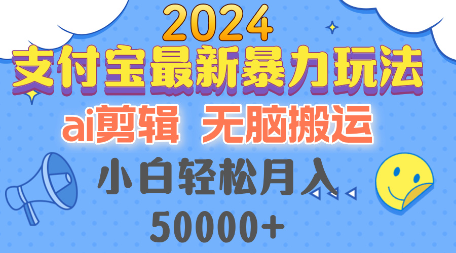 2024支付宝最新暴力玩法，AI剪辑，无脑搬运，小白轻松月入50000+-海旭网创