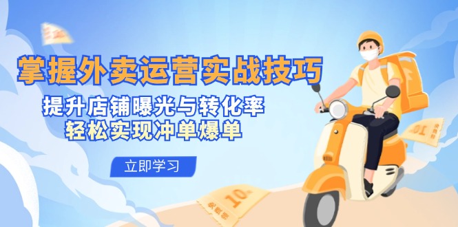 掌握外卖运营实战技巧，提升店铺曝光与转化率，轻松实现冲单爆单-海旭网创