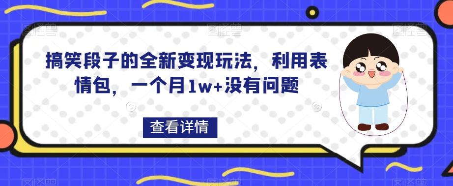 搞笑段子的全新变现玩法，利用表情包，一个月1w+没有问题【揭秘】-海旭网创