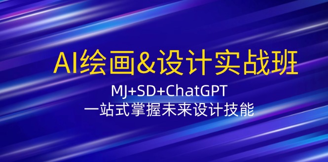 AI绘画&设计实战班：MJ+SD+ChatGPT，一站式掌握未来设计技能-海旭网创