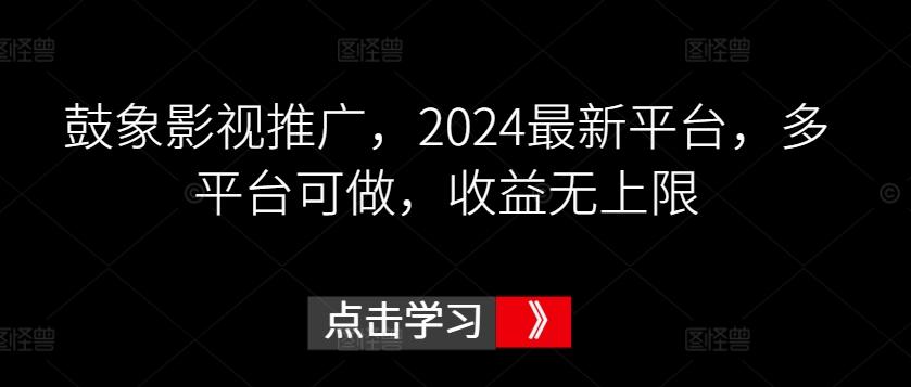 鼓象影视推广，2024最新平台，多平台可做，收益无上限【揭秘】-海旭网创