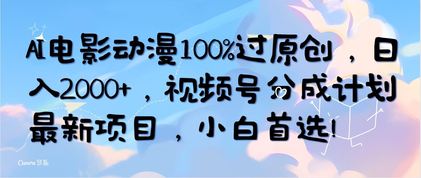 (10052期)AI电影动漫100%过原创，日入2000+，视频号分成计划最新项目，小白首选！-海旭网创