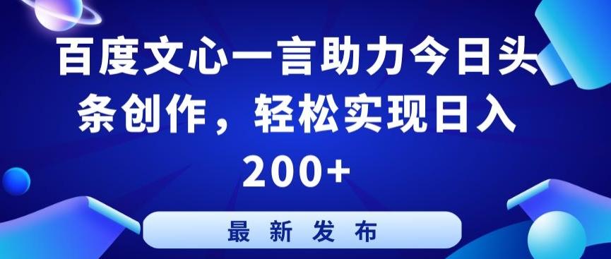 百度文心一言助力今日头条创作，轻松实现日入200+【揭秘】-海旭网创