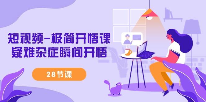 短视频-极简开悟课，疑难杂症瞬间开悟(28节课)-海旭网创