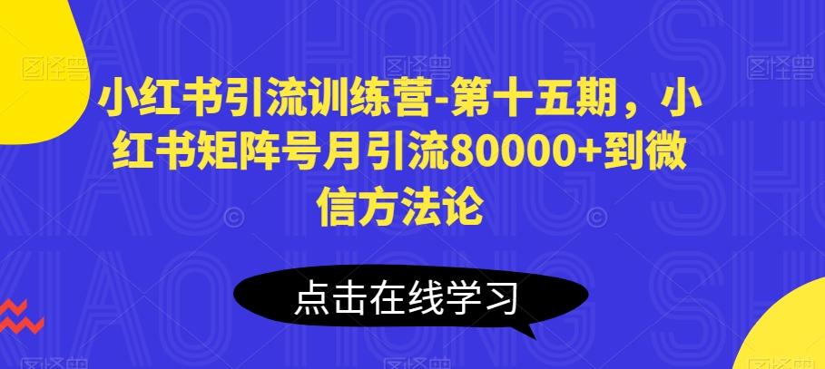 小红书引流训练营-第十五期，小红书矩阵号月引流80000+到微信方法论-海旭网创