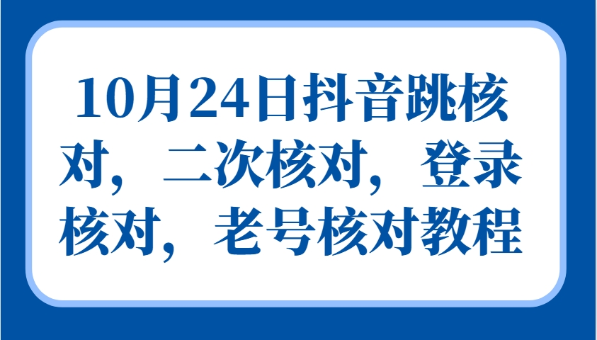 10月24日抖音跳核对，二次核对，登录核对，老号核对教程-海旭网创
