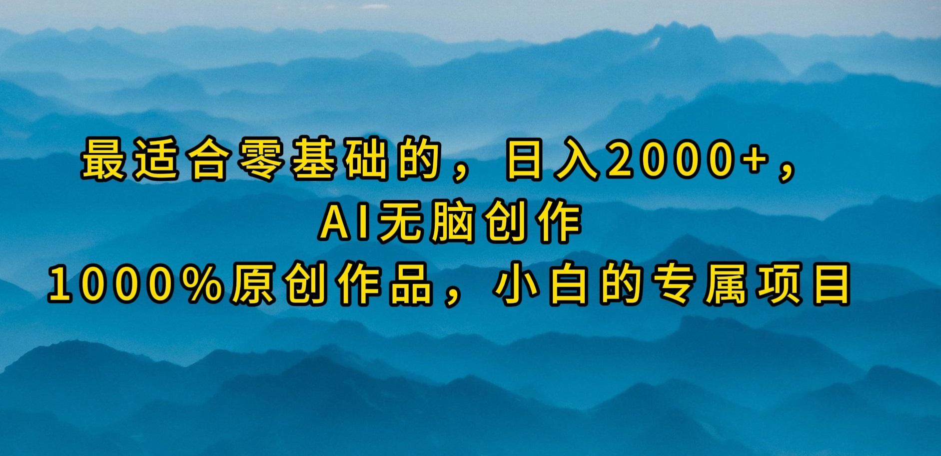 (9866期)最适合零基础的，日入2000+，AI无脑创作，100%原创作品，小白的专属项目-海旭网创