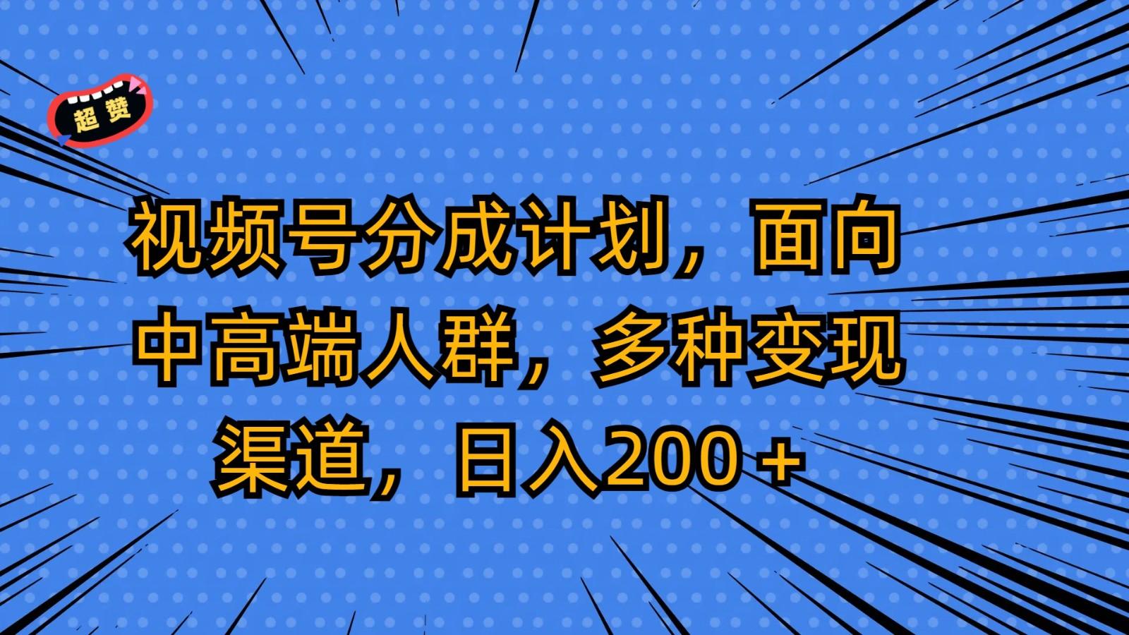 视频号分成计划，面向中高端人群，多种变现渠道，日入200＋-海旭网创