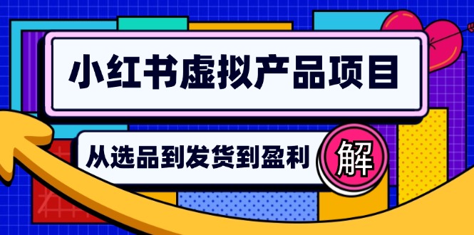 小红书虚拟产品店铺运营指南：从选品到自动发货，轻松实现日躺赚几百-海旭网创