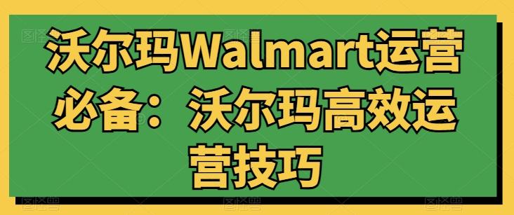沃尔玛Walmart运营必备：沃尔玛高效运营技巧-海旭网创