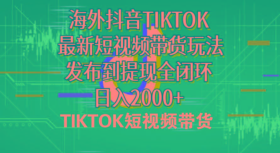 海外短视频带货，最新短视频带货玩法发布到提现全闭环，日入2000+-海旭网创
