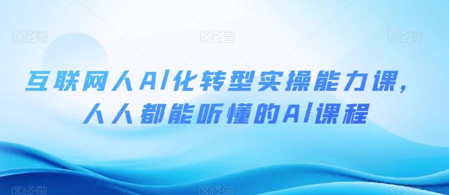 互联网人Al化转型实操能力课，人人都能听懂的Al课程-海旭网创