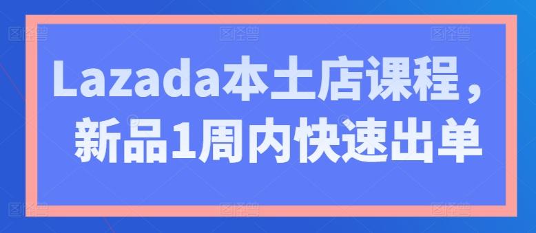 Lazada本土店课程，新品1周内快速出单-海旭网创