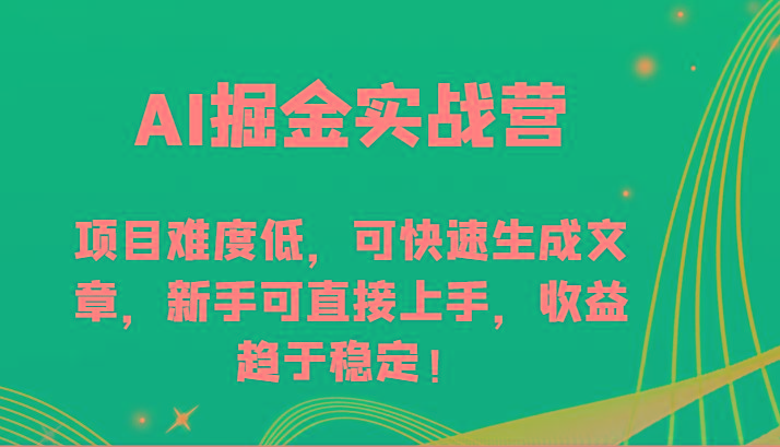 AI掘金实战营-项目难度低，可快速生成文章，新手可直接上手，收益趋于稳定！-海旭网创