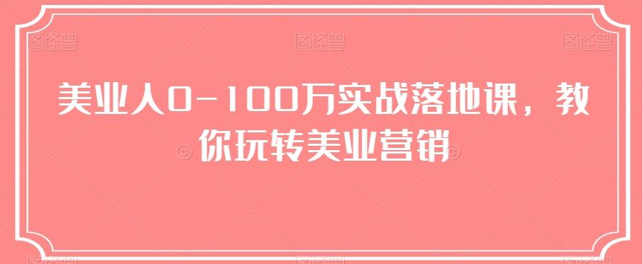美业人0-100万实战落地课，教你玩转美业营销-海旭网创