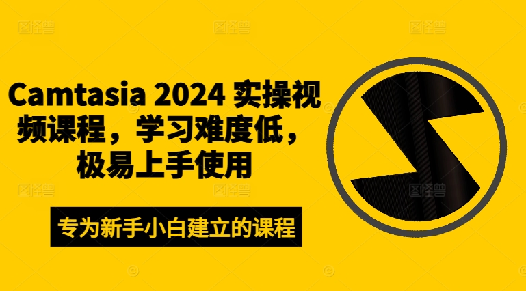 Camtasia 2024 实操视频课程，学习难度低，极易上手使用-海旭网创
