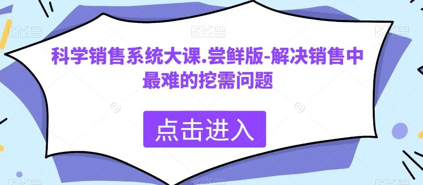 科学销售系统大课.尝鲜版-解决销售中最难的挖需问题-海旭网创