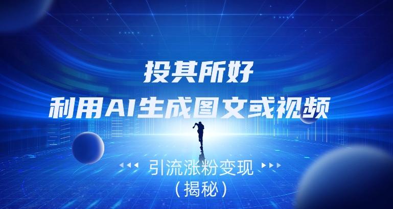 投其所好，利用AI生成图文或视频引流涨粉变现（揭秘）-海旭网创